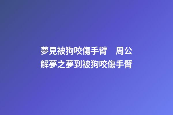 夢見被狗咬傷手臂　周公解夢之夢到被狗咬傷手臂